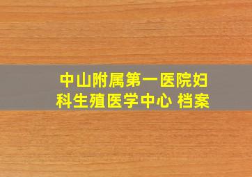 中山附属第一医院妇科生殖医学中心 档案